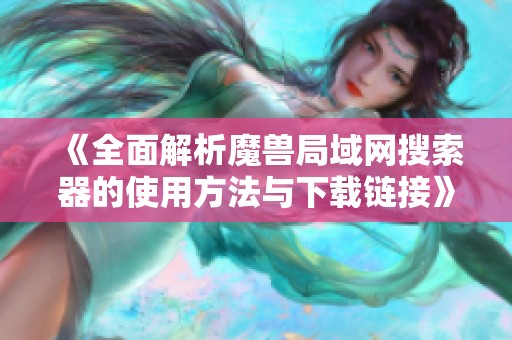 《全面解析魔兽局域网搜索器的使用方法与下载链接》