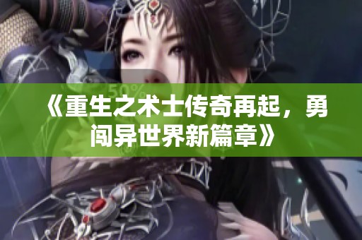《重生之术士传奇再起，勇闯异世界新篇章》