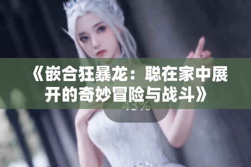 《嵌合狂暴龙：聪在家中展开的奇妙冒险与战斗》
