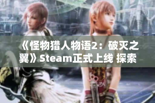 《怪物猎人物语2：破灭之翼》Steam正式上线 探索全新冒险之旅