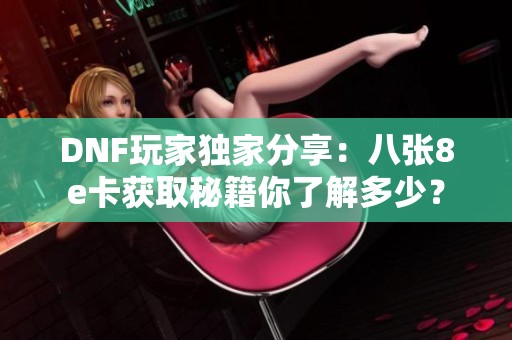 DNF玩家独家分享：八张8e卡获取秘籍你了解多少？