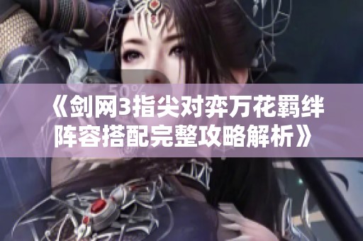 《剑网3指尖对弈万花羁绊阵容搭配完整攻略解析》