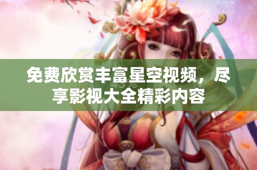 免费欣赏丰富星空视频，尽享影视大全精彩内容