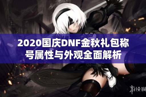 2020国庆DNF金秋礼包称号属性与外观全面解析