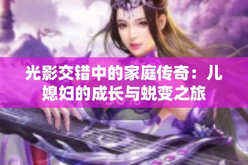 光影交错中的家庭传奇：儿媳妇的成长与蜕变之旅