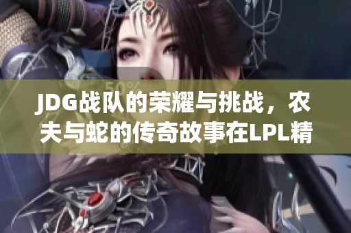 JDG战队的荣耀与挑战，农夫与蛇的传奇故事在LPL精彩上演