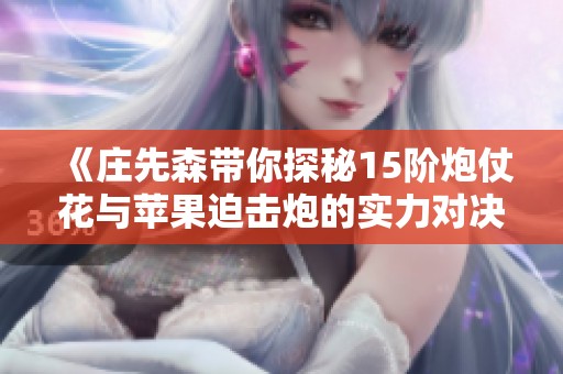 《庄先森带你探秘15阶炮仗花与苹果迫击炮的实力对决》