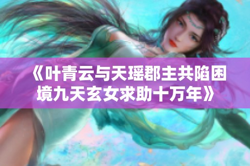 《叶青云与天瑶郡主共陷困境九天玄女求助十万年》