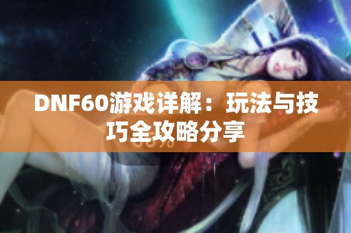 DNF60游戏详解：玩法与技巧全攻略分享