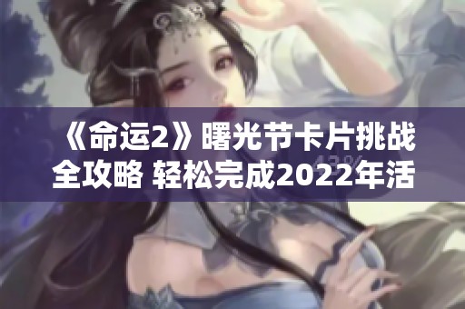 《命运2》曙光节卡片挑战全攻略 轻松完成2022年活动任务指南