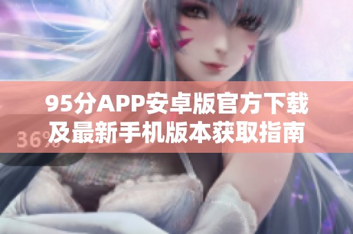95分APP安卓版官方下载及最新手机版本获取指南