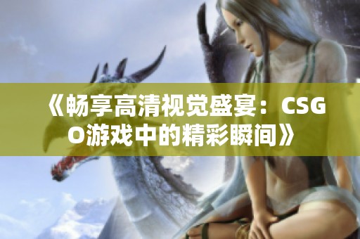 《畅享高清视觉盛宴：CSGO游戏中的精彩瞬间》