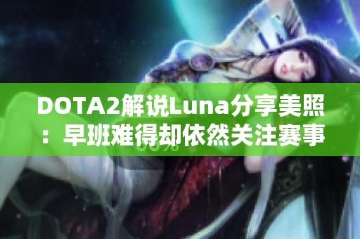 DOTA2解说Luna分享美照：早班难得却依然关注赛事动态