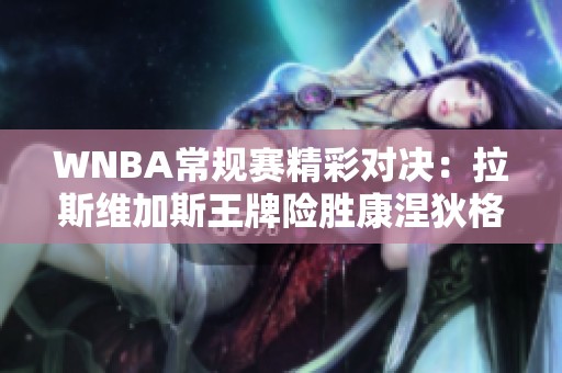 WNBA常规赛精彩对决：拉斯维加斯王牌险胜康涅狄格太阳