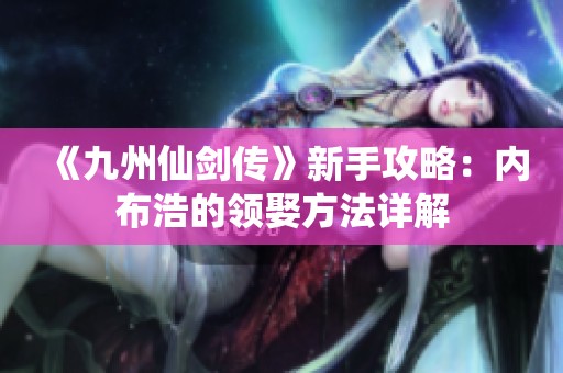 《九州仙剑传》新手攻略：内布浩的领娶方法详解