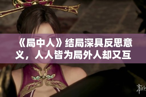 《局中人》结局深具反思意义，人人皆为局外人却又互为承载