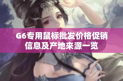 G6专用鼠标批发价格促销信息及产地来源一览