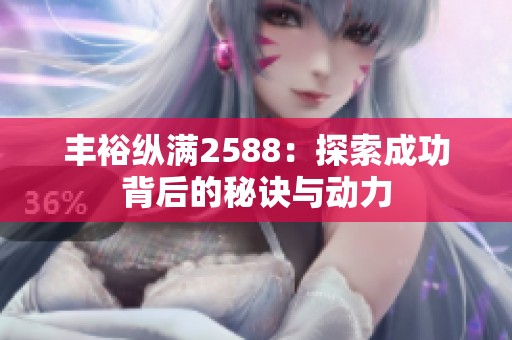 丰裕纵满2588：探索成功背后的秘诀与动力