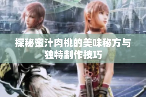 探秘蜜汁肉桃的美味秘方与独特制作技巧