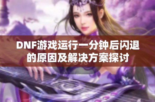 DNF游戏运行一分钟后闪退的原因及解决方案探讨