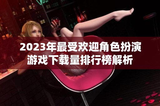 2023年最受欢迎角色扮演游戏下载量排行榜解析
