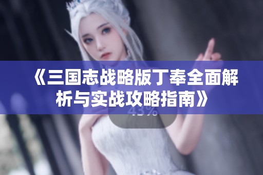 《三国志战略版丁奉全面解析与实战攻略指南》