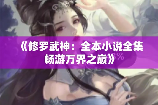 《修罗武神：全本小说全集畅游万界之巅》