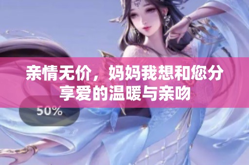 亲情无价，妈妈我想和您分享爱的温暖与亲吻