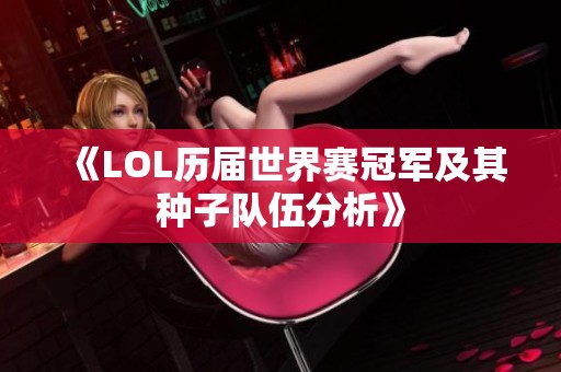 《LOL历届世界赛冠军及其种子队伍分析》