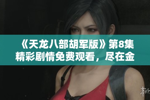 《天龙八部胡军版》第8集精彩剧情免费观看，尽在金牛电影网！