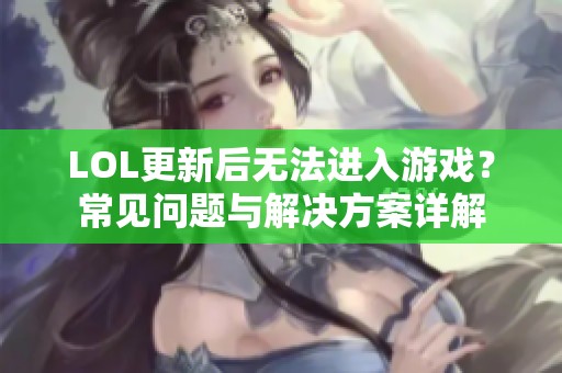 LOL更新后无法进入游戏？常见问题与解决方案详解