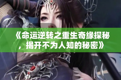 《命运逆转之重生奇缘探秘，揭开不为人知的秘密》