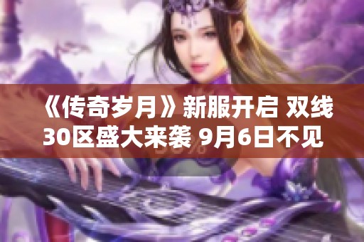 《传奇岁月》新服开启 双线30区盛大来袭 9月6日不见不散！