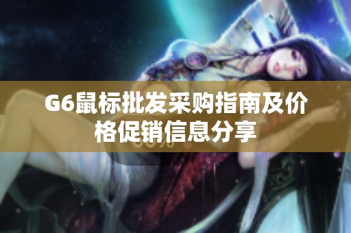 G6鼠标批发采购指南及价格促销信息分享