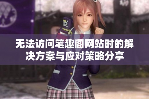 无法访问笔趣阁网站时的解决方案与应对策略分享