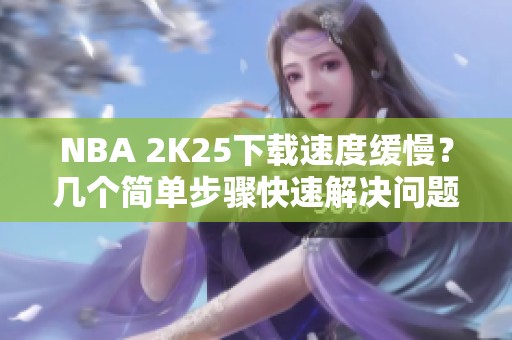 NBA 2K25下载速度缓慢？几个简单步骤快速解决问题