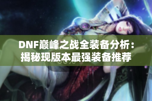 DNF巅峰之战全装备分析：揭秘现版本最强装备推荐