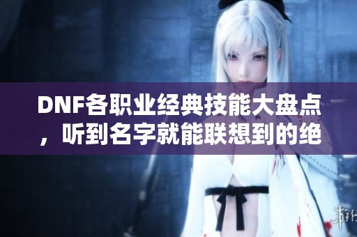 DNF各职业经典技能大盘点，听到名字就能联想到的绝招