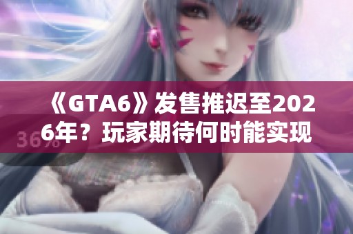 《GTA6》发售推迟至2026年？玩家期待何时能实现真相揭秘