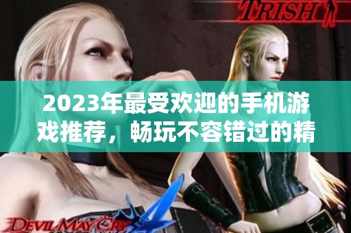 2023年最受欢迎的手机游戏推荐，畅玩不容错过的精品手游