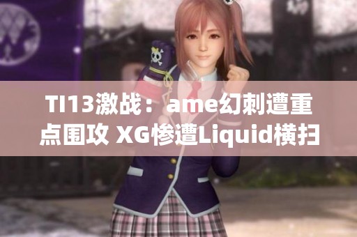 TI13激战：ame幻刺遭重点围攻 XG惨遭Liquid横扫跌入败者组