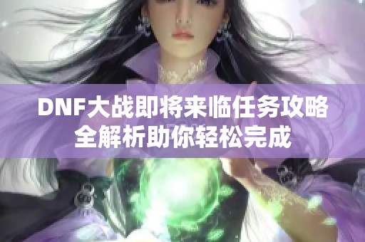 DNF大战即将来临任务攻略全解析助你轻松完成