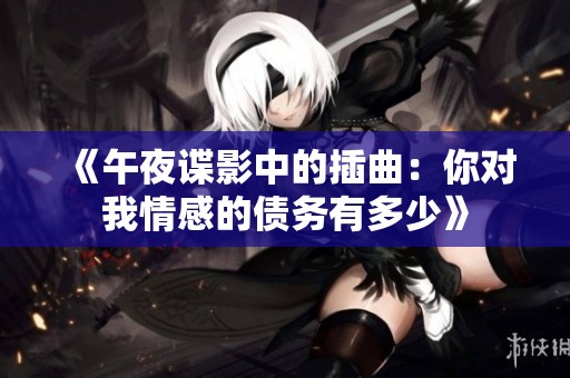 《午夜谍影中的插曲：你对我情感的债务有多少》