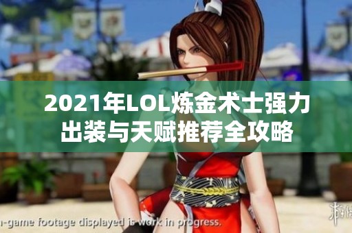 2021年LOL炼金术士强力出装与天赋推荐全攻略