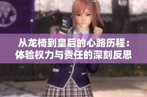 从龙椅到皇后的心路历程：体验权力与责任的深刻反思