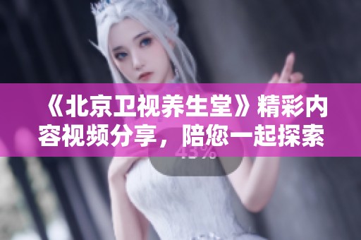《北京卫视养生堂》精彩内容视频分享，陪您一起探索健康生活方式