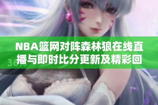 NBA篮网对阵森林狼在线直播与即时比分更新及精彩回放