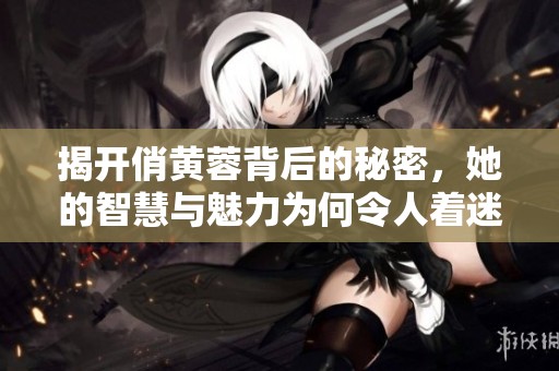 揭开俏黄蓉背后的秘密，她的智慧与魅力为何令人着迷