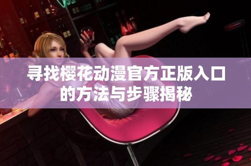 寻找樱花动漫官方正版入口的方法与步骤揭秘