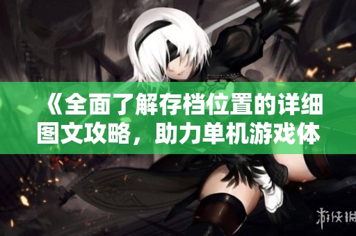 《全面了解存档位置的详细图文攻略，助力单机游戏体验》